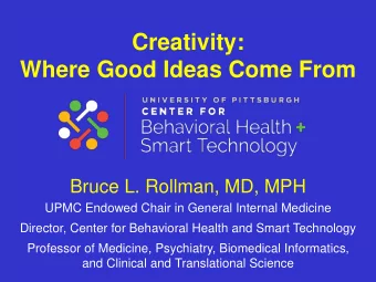 Creativity:  Where Good Ideas Come From  Bruce L. Rollman, MD, MPH  UPMC Endowed Chair in General