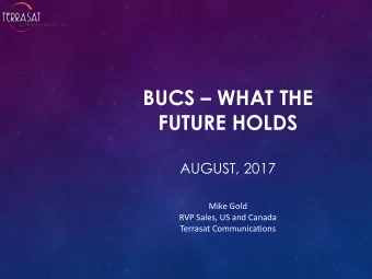 BUCS  WHAT THE  FUTURE HOLDS  AUGUST, 2017  Mike Gold  RVP Sales, US and Canada  Terrasat