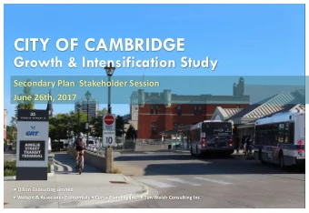 CITY OF CAMBRIDGE  Growth &amp; Intensification Study  Secondary Plan  Stakeholder Session  June