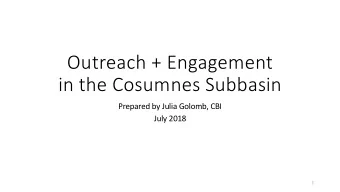 Outreach + Engagement  in the Cosumnes Subbasin  Prepared by Julia Golomb, CBI  July 2018  1