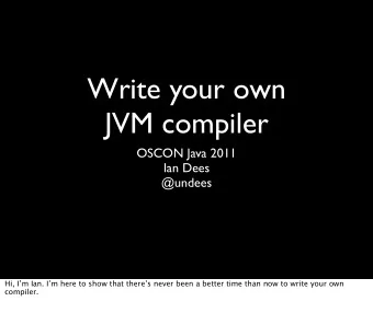 Write your own  JVM compiler  OSCON Java 2011  Ian Dees  @undees  Hi, Im Ian. Im here to show