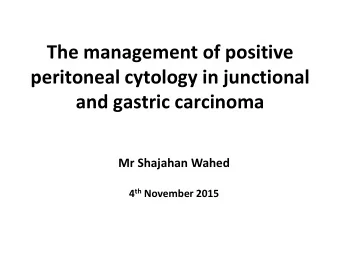 peritoneal cytology in junctional  and gastric carcinoma  Mr Shajahan Wahed 4 th November 2015