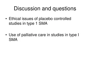 Discussion and questions   Ethical issues of placebo controlled  studies in type 1 SMA   Use