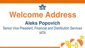 Welcome Address  Aleks Popovich  Senior Vice President, Financial and Distribution Services  IATA
