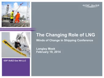 Winds of Change in Shipping Conference  Langley Meek  February 19, 2014  GDF SUEZ Gas NA LLC