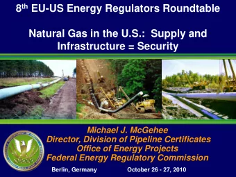 8 th EU-US Energy Regulators Roundtable  Natural Gas in the U.S.:  Supply and  Infrastructure =