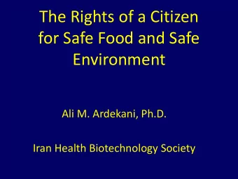 The Rights of a Citizen  for Safe Food and Safe  Environment  Ali M. Ardekani, Ph.D.  Iran Health