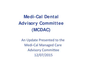 Medi-Cal Dental  Advisory Committee (MCDAC)  An Update Presented to the  Medi-Cal Managed Care