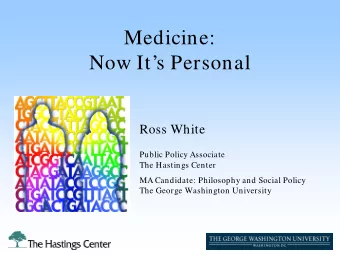 Medicine: Now Its Personal  Ross White  Public Policy Associate  The Hastings Center  MA