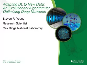 Adapting DL to New Data:  An Evolutionary Algorithm for  Optimizing Deep Networks  Steven R. Young