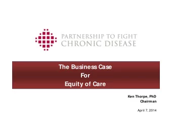 The Business Case  For  Equity of Care  Ken Thorpe, PhD  Chairman  April 7, 2014  Ken Thorpe,
