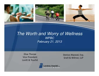 The Worth and Worry of Wellness  WPBC  February 21, 2013 Elise Thorpe Denise Atwood, Esq. Vice