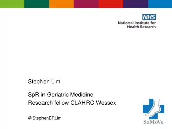 Stephen Lim  SpR in Geriatric Medicine  Research fellow CLAHRC Wessex  @StephenERLim  Outline