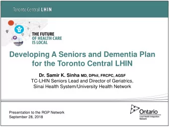 Developing A Seniors and Dementia Plan  for the Toronto Central LHIN Dr. Samir K. Sinha MD, DPhil,
