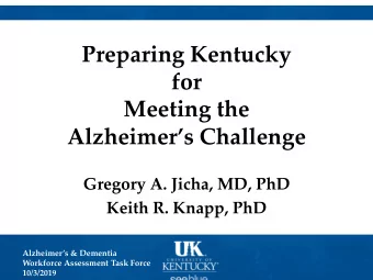 Preparing Kentucky  for  Meeting the  Alzheimers Challenge  Gregory A. Jicha, MD, PhD  Keith R.
