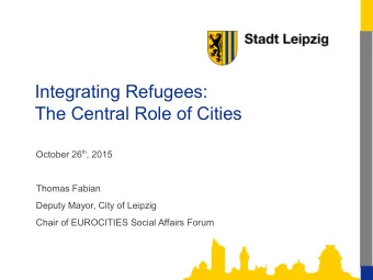 Integrating Refugees:  The Central Role of Cities October 26 th , 2015  Thomas Fabian  Deputy