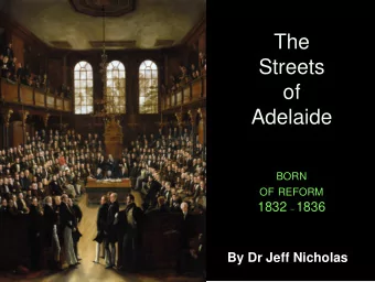 The  Streets  of  Adelaide BORN OF REFORM 1832  1836  By Dr Jeff Nicholas  A comprehensive