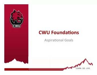 CWU  Founda+ons    Aspira'onal  Goals    Overview    Much  of  our
