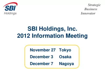 SBI Holdings, Inc.  2012 Information Meeting  November 27  Tokyo  December 3  Osaka  December 7