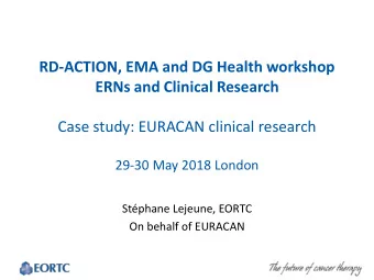 Case study: EURACAN clinical research 29-30 May 2018 London  Stphane Lejeune, EORTC  On behalf of