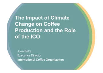 The Impact of Climate  Change on Coffee  Production and the Role  of the ICO  Jos Sette