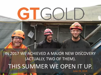 THIS SUMMER WE OPEN IT UP.  June 19, 2018  - Forward looking Statements &amp; Qualified Person  GT