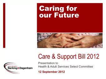 Caring for  our Future  Care &amp; Support Bill 2012  Presentation to  Health &amp; Adult Services