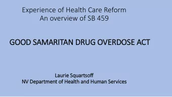 Experience of Health Care Reform An overview of SB 459  GOO  OOD S  SAMARITAN D  DRUG O  OVERDOS
