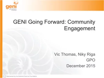 GENI Going Forward: Community  Engagement  Vic Thomas, Niky Riga  GPO  December 2015  Sponsored by