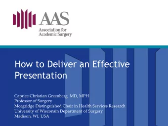 How to Deliver an Effective  Presentation  Caprice Christian Greenberg, MD, MPH  Professor of