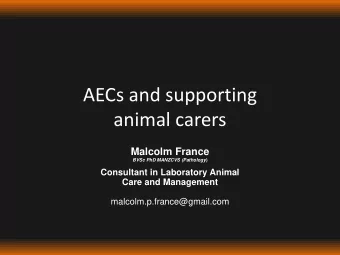 AECs and supporting  animal carers  Malcolm France BVSc PhD MANZCVS (Pathology )  Consultant in