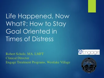 What?: How to Stay  Goal Oriented in  Times of Distress  Robert Scholz, MA, LMFT  Clinical Director