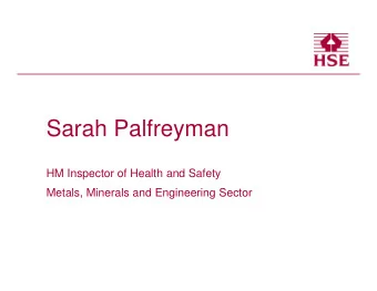 Sarah Palfreyman  HM Inspector of Health and Safety  Metals, Minerals and Engineering Sector