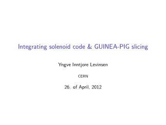 Integrating solenoid code &amp; GUINEA-PIG slicing  Yngve Inntjore Levinsen  CERN  26. of April,