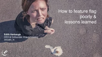 How to feature flag  poorly &amp;  lessons learned  Edith Harbaugh  CEO &amp; Cofounder
