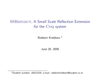 SSReflect , A Small Scale Reflection Extension for the Coq system Robbert Krebbers 1  June 26, 2009