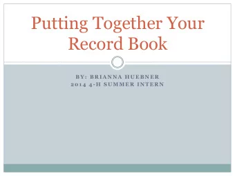 Putting Together Your  Record Book  B Y :  B R I A N N A  H U E B N E R  2 0 1 4  4 - H  S U M M E