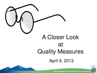 A Closer Look  at  Quality Measures  April 9, 2013  1  Colorado Department of Health Care Policy