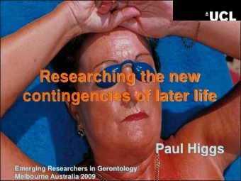 Researching the new  contingencies of later life  Paul Higgs  Emerging Researchers in Gerontology
