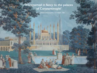 Transported in fancy to the palaces  of Constantinople  GENTLEMANS MAGAZINE, OCTOBER 1768