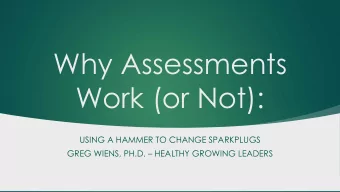 Why Assessments  Work (or Not):  USING A HAMMER TO CHANGE SPARKPLUGS  GREG WIENS, PH.D.  HEALTHY