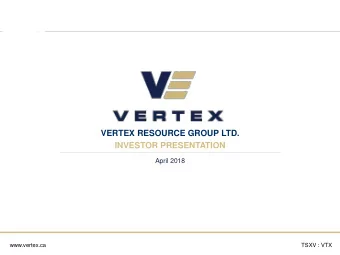 VERTEX RESOURCE GROUP LTD.  INVESTOR PRESENTATION  April 2018  www.vertex.ca  TSXV : VTX