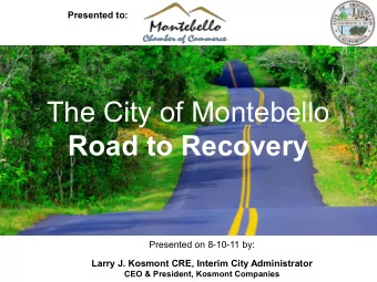 The City of Montebello  Road to Recovery  Presented on 8-10-11 by:  Larry J. Kosmont CRE, Interim
