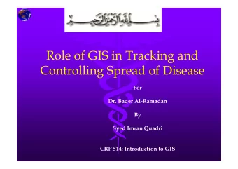 Role of GIS in Tracking and  Controlling Spread of Disease  For  Dr. Baqer Al-Ramadan  By  Syed
