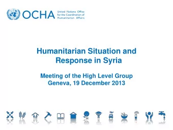Humanitarian Situation and  Response in Syria  Meeting of the High Level Group  Geneva, 19 December