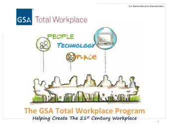 The GSA Total Workplace Program Helping Create The 21 st Century Workplace  1  U.S. General
