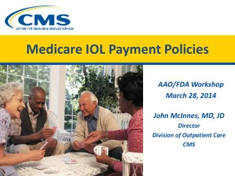 Medicare IOL Payment Policies  AAO/FDA Workshop  March 28, 2014  John McInnes, MD, JD  Director
