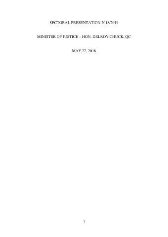 SECTORAL PRESENTATION 2018/2019 MINISTER OF JUSTICE  HON. DELROY CHUCK, QC  MAY 22, 2018  1