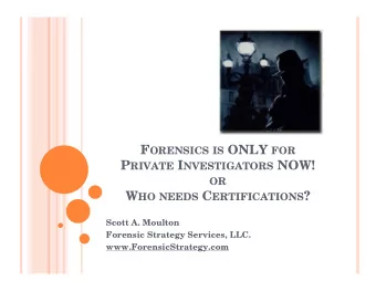 P RIVATE I NVESTIGATORS NOW!  OR W HO NEEDS C ERTIFICATIONS ?  Scott A. Moulton  Forensic Strategy