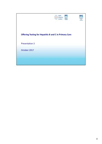 Offering Testing for Hepatitis B and C in Primary Care Presentation 3 October 2017  0 Learning